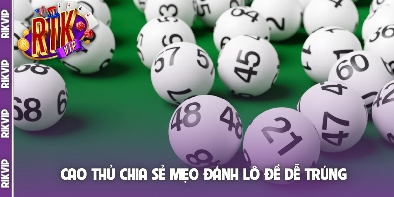 Cao thủ chia sẻ mẹo đánh lô đề dễ trúng