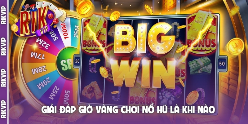 Giải đáp giờ vàng chơi nổ hũ là khi nào