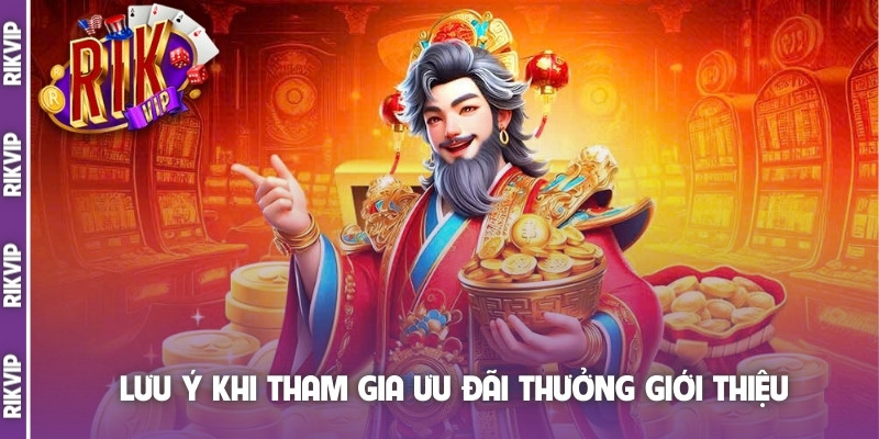 Lưu ý khi tham gia ưu đãi thưởng giới thiệu