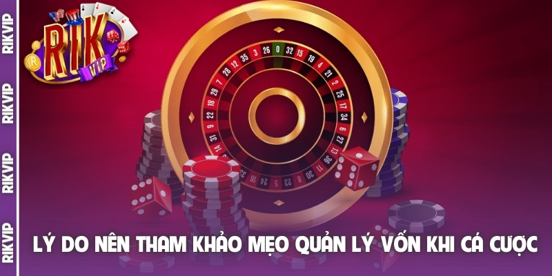 Lý do nên tham khảo mẹo quản lý vốn khi cá cược