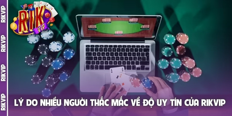 Lý do nhiều người thắc mắc về độ uy tín của Rikvip