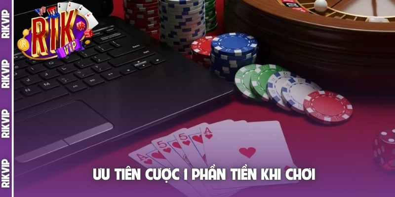 Ưu tiên cược 1 phần tiền khi chơi